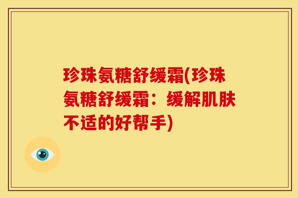 珍珠氨糖舒缓霜(珍珠氨糖舒缓霜：缓解肌肤不适的好帮手)