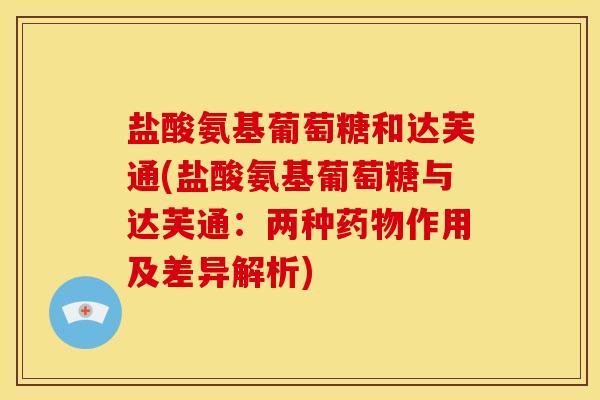 盐酸氨基葡萄糖和达芙通(盐酸氨基葡萄糖与达芙通：两种药物作用及差异解析)-第1张图片-关节骑士