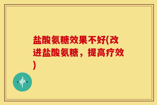 盐酸氨糖效果不好(改进盐酸氨糖,提高疗效)-第1张图片-关节骑士 盐酸氨糖效果不好(改进盐酸氨糖,提高疗效)-第1张图片-关节骑士