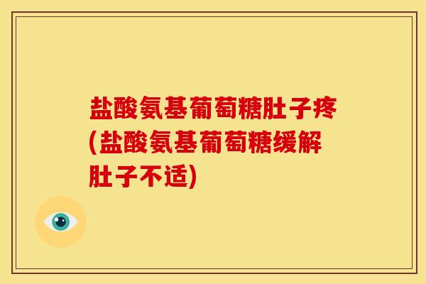 盐酸氨基葡萄糖肚子疼(盐酸氨基葡萄糖缓解肚子不适)