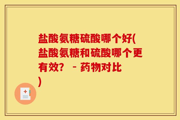 盐酸氨糖硫酸哪个好(盐酸氨糖和硫酸哪个更有效？ - 药物对比)