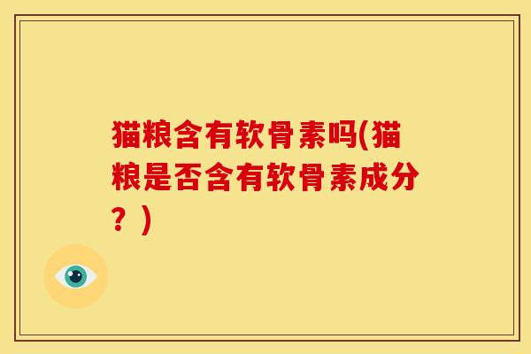 猫粮含有软骨素吗(猫粮是否含有软骨素成分?)-第1张图片-关节骑士 猫粮含有软骨素吗(猫粮是否含有软骨素成分?)-第1张图片-关节骑士