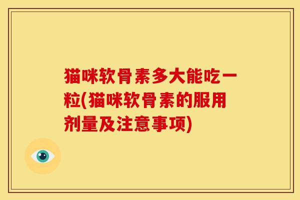 猫咪软骨素多大能吃一粒(猫咪软骨素的服用剂量及注意事项)-第1张图片-关节骑士 猫咪软骨素多大能吃一粒(猫咪软骨素的服用剂量及注意事项)-第1张图片-关节骑士