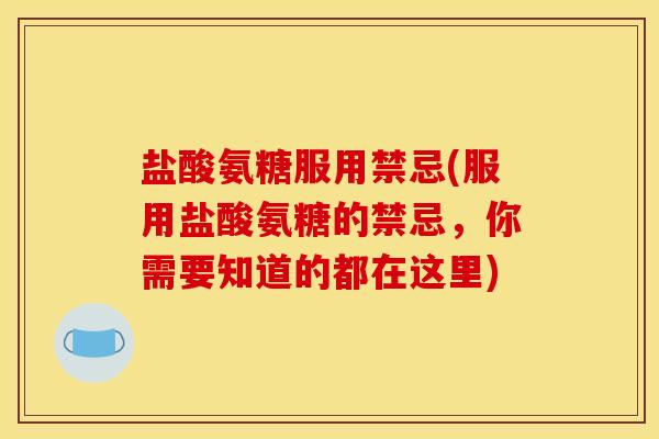 盐酸氨糖服用禁忌(服用盐酸氨糖的禁忌，你需要知道的都在这里)-第1张图片-关节骑士