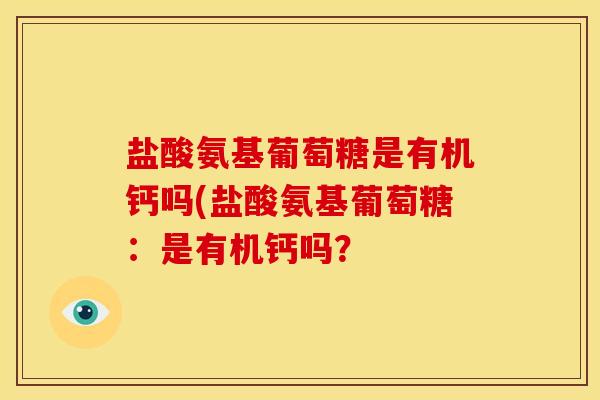 盐酸氨基葡萄糖是有机钙吗(盐酸氨基葡萄糖：是有机钙吗？