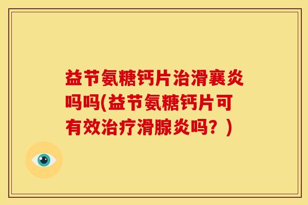 益节氨糖钙片治滑襄炎吗吗(益节氨糖钙片可有效治疗滑腺炎吗？)