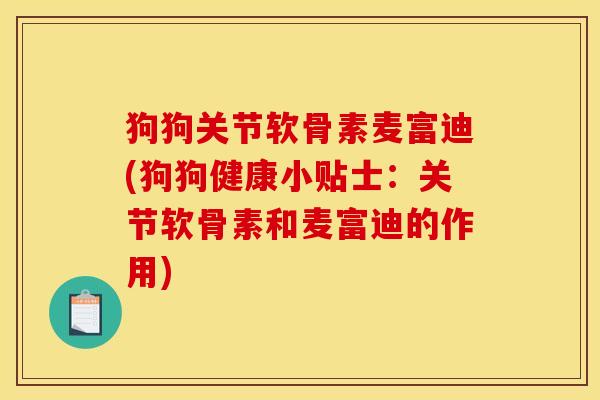 狗狗关节软骨素麦富迪(狗狗健康小贴士：关节软骨素和麦富迪的作用)