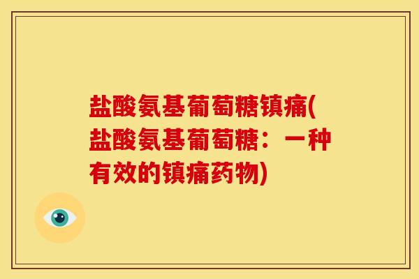 盐酸氨基葡萄糖镇痛(盐酸氨基葡萄糖：一种有效的镇痛药物)