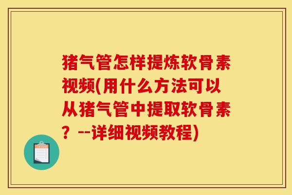 猪气管怎样提炼软骨素视频(用什么方法可以从猪气管中提取软骨素？--详细视频教程)-第1张图片-关节骑士