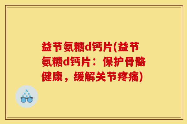 益节氨糖d钙片(益节氨糖d钙片：保护骨骼健康，缓解关节疼痛)