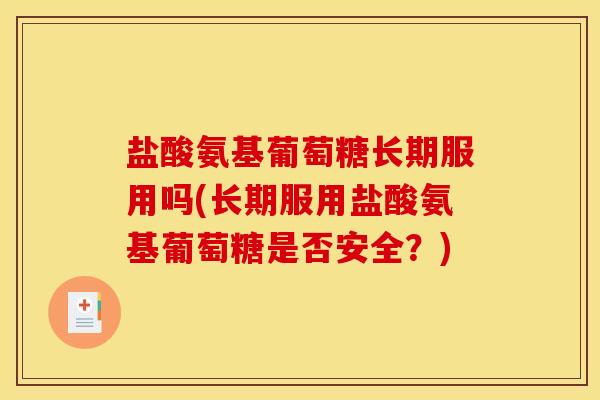 盐酸氨基葡萄糖长期服用吗(长期服用盐酸氨基葡萄糖是否安全？)