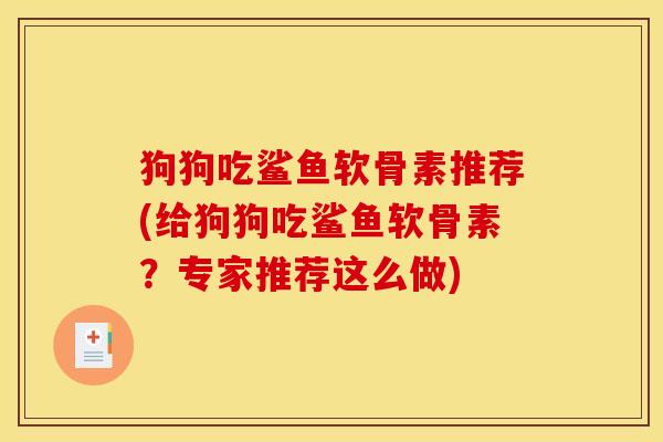 狗狗吃鲨鱼软骨素推荐(给狗狗吃鲨鱼软骨素?专家推荐这么做)-第1张图片-关节骑士 狗狗吃鲨鱼软骨素推荐(给狗狗吃鲨鱼软骨素?专家推荐这么做)-第1张图片-关节骑士
