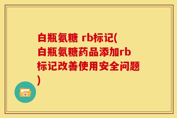 白瓶氨糖 rb标记(白瓶氨糖药品添加rb标记改善使用安全问题)