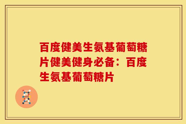 百度健美生氨基葡萄糖片健美健身必备：百度生氨基葡萄糖片