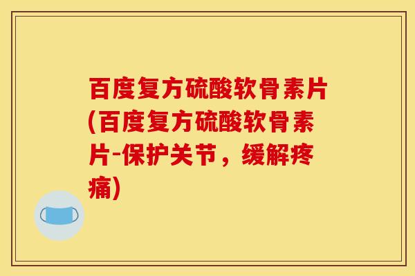 百度复方硫酸软骨素片(百度复方硫酸软骨素片-保护关节,缓解疼痛)-第1张图片-关节骑士 百度复方硫酸软骨素片(百度复方硫酸软骨素片-保护关节,缓解疼痛)-第1张图片-关节骑士