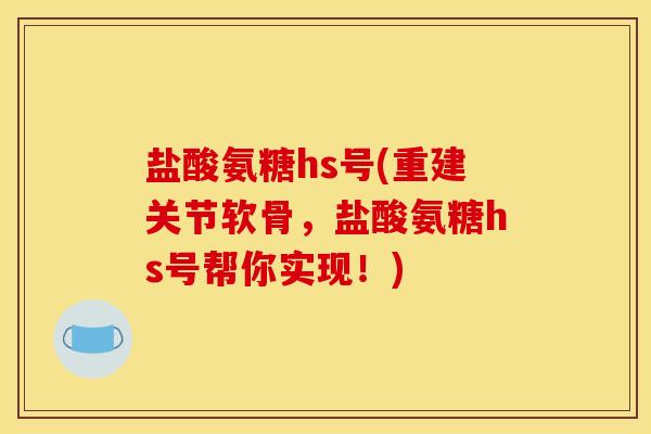 盐酸氨糖hs号(重建关节软骨，盐酸氨糖hs号帮你实现！)