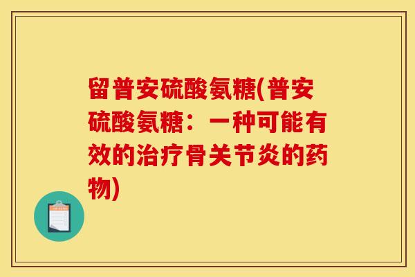 留普安硫酸氨糖(普安硫酸氨糖：一种可能有效的治疗骨关节炎的药物)