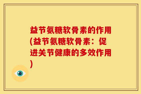 益节氨糖软骨素的作用(益节氨糖软骨素：促进关节健康的多效作用)