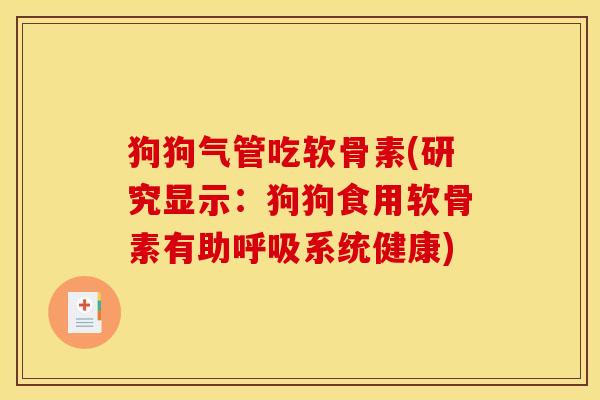 狗狗气管吃软骨素(研究显示：狗狗食用软骨素有助呼吸系统健康)