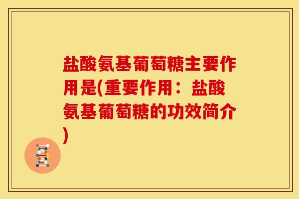 盐酸氨基葡萄糖主要作用是(重要作用：盐酸氨基葡萄糖的功效简介)