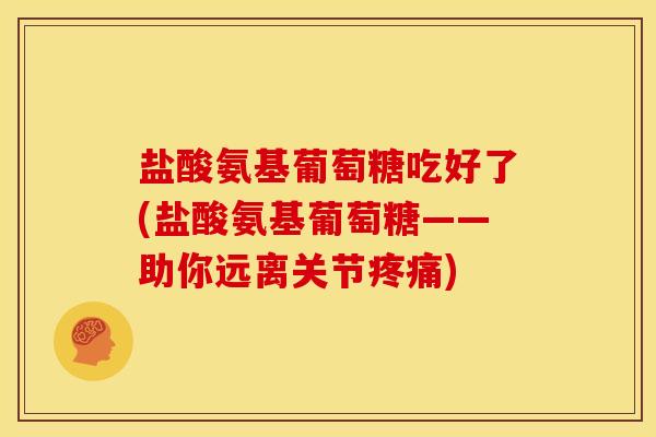 盐酸氨基葡萄糖吃好了(盐酸氨基葡萄糖——助你远离关节疼痛)