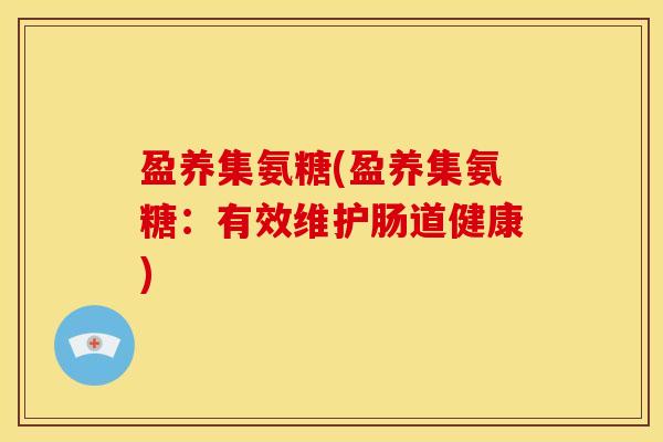 盈养集氨糖(盈养集氨糖：有效维护肠道健康)