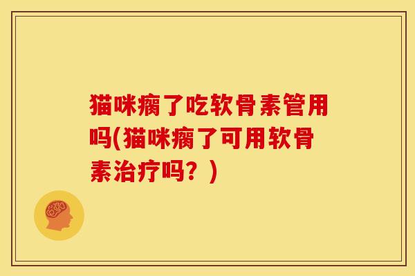 猫咪瘸了吃软骨素管用吗(猫咪瘸了可用软骨素治疗吗？)