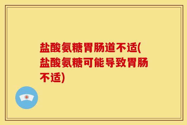 盐酸氨糖胃肠道不适(盐酸氨糖可能导致胃肠不适)-第1张图片-关节骑士