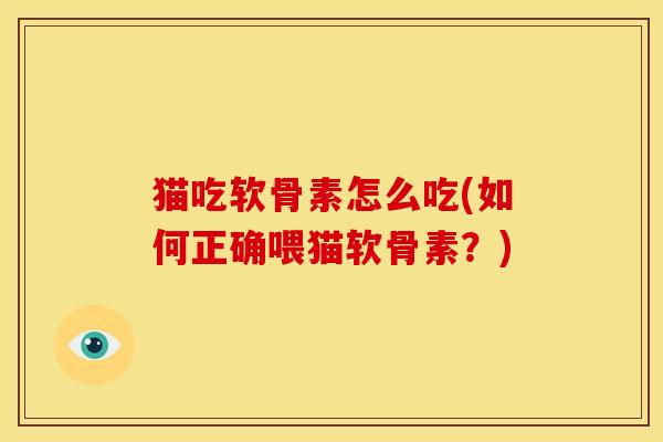猫吃软骨素怎么吃(如何正确喂猫软骨素？)