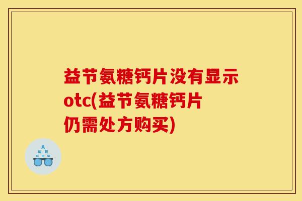 益节氨糖钙片没有显示otc(益节氨糖钙片仍需处方购买)