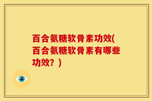 百合氨糖软骨素功效(百合氨糖软骨素有哪些功效?)-第1张图片-关节骑士 百合氨糖软骨素功效(百合氨糖软骨素有哪些功效?)-第1张图片-关节骑士