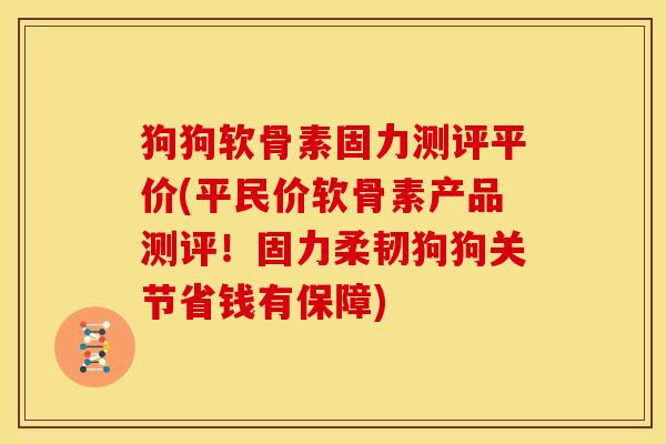 狗狗软骨素固力测评平价(平民价软骨素产品测评!固力柔韧狗狗关节省钱有保障)-第1张图片-关节骑士 狗狗软骨素固力测评平价(平民价软骨素产品测评!固力柔韧狗狗关节省钱有保障)-第1张图片-关节骑士