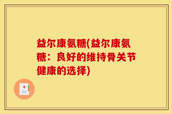 益尔康氨糖(益尔康氨糖：良好的维持骨关节健康的选择)