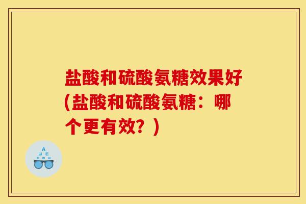盐酸和硫酸氨糖效果好(盐酸和硫酸氨糖:哪个更有效?)-第1张图片-关节骑士 盐酸和硫酸氨糖效果好(盐酸和硫酸氨糖:哪个更有效?)-第1张图片-关节骑士