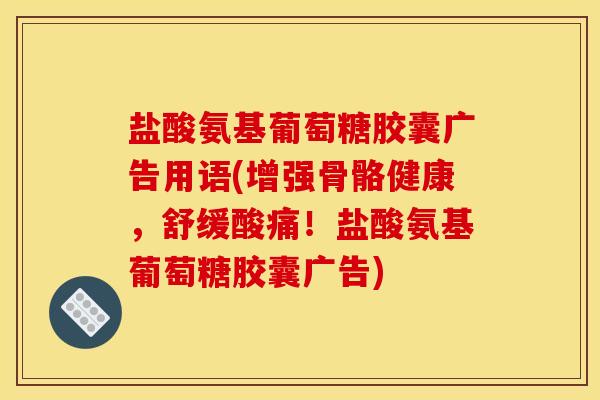 盐酸氨基葡萄糖胶囊广告用语(增强骨骼健康，舒缓酸痛！盐酸氨基葡萄糖胶囊广告)