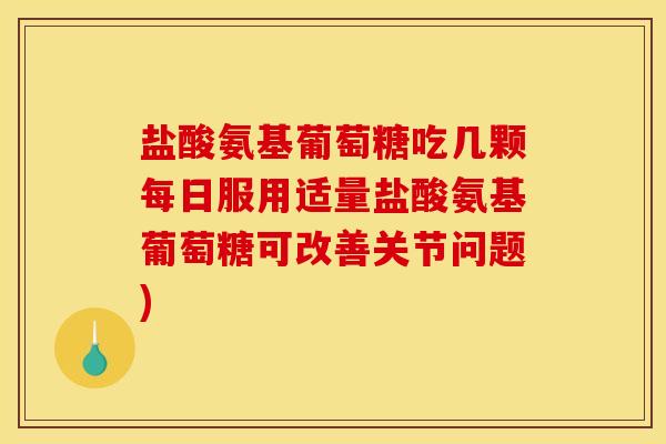 盐酸氨基葡萄糖吃几颗每日服用适量盐酸氨基葡萄糖可改善关节问题)-第1张图片-关节骑士