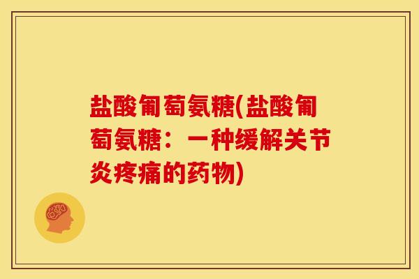 盐酸匍萄氨糖(盐酸匍萄氨糖：一种缓解关节炎疼痛的药物)
