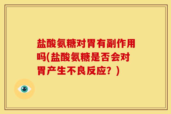 盐酸氨糖对胃有副作用吗(盐酸氨糖是否会对胃产生不良反应？)