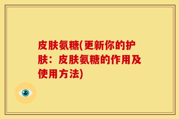 皮肤氨糖(更新你的护肤：皮肤氨糖的作用及使用方法)-第1张图片-关节骑士
