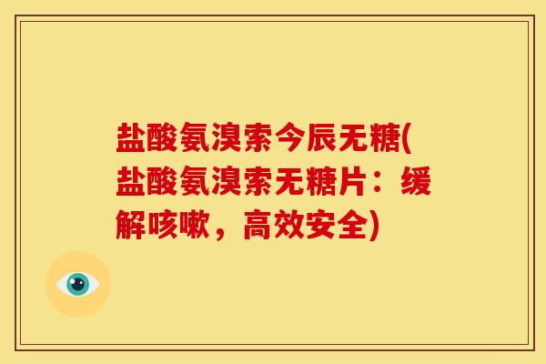 盐酸氨溴索今辰无糖(盐酸氨溴索无糖片：缓解咳嗽，高效安全)