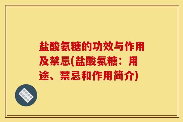 盐酸氨糖的功效与作用及禁忌(盐酸氨糖：用途、禁忌和作用简介)