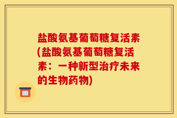 盐酸氨基葡萄糖复活素(盐酸氨基葡萄糖复活素：一种新型治疗未来的生物药物)-第1张图片-关节骑士