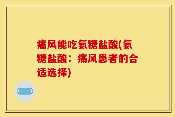 痛风能吃氨糖盐酸(氨糖盐酸：痛风患者的合适选择)-第1张图片-关节骑士