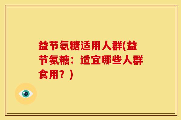 益节氨糖适用人群(益节氨糖：适宜哪些人群食用？)