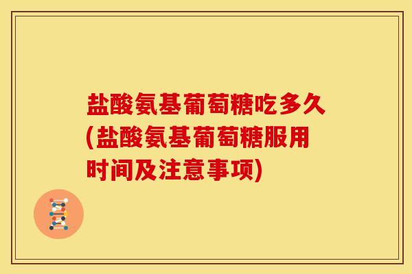 盐酸氨基葡萄糖吃多久(盐酸氨基葡萄糖服用时间及注意事项)-第1张图片-关节骑士 盐酸氨基葡萄糖吃多久(盐酸氨基葡萄糖服用时间及注意事项)-第1张图片-关节骑士