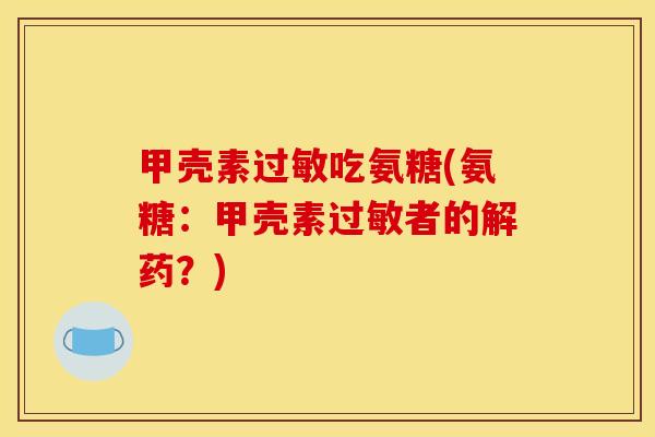 甲壳素过敏吃氨糖(氨糖：甲壳素过敏者的解药？)