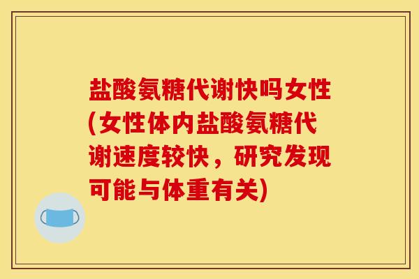 盐酸氨糖代谢快吗女性(女性体内盐酸氨糖代谢速度较快，研究发现可能与体重有关)