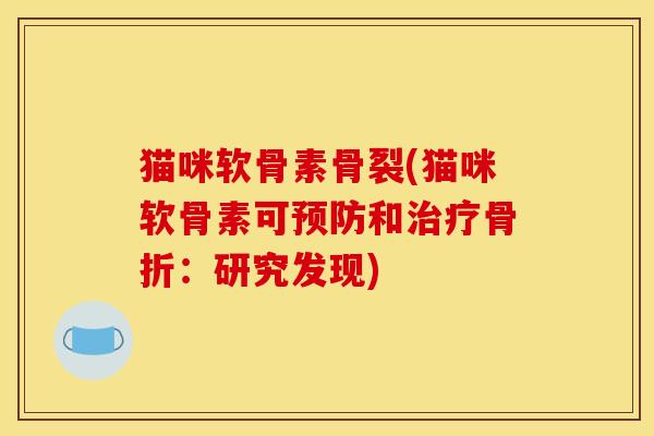 猫咪软骨素骨裂(猫咪软骨素可预防和治疗骨折：研究发现)