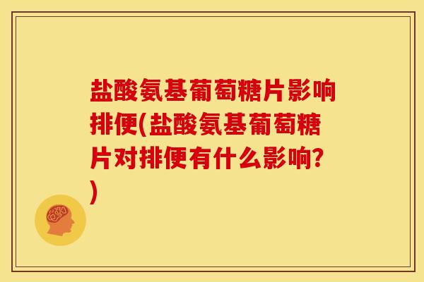 盐酸氨基葡萄糖片影响排便(盐酸氨基葡萄糖片对排便有什么影响?)-第1张图片-关节骑士 盐酸氨基葡萄糖片影响排便(盐酸氨基葡萄糖片对排便有什么影响?)-第1张图片-关节骑士