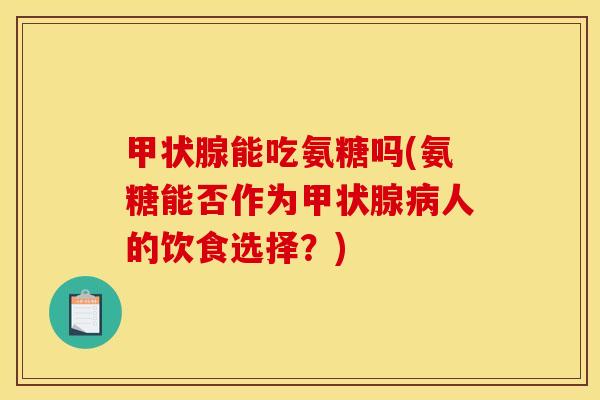 甲状腺能吃氨糖吗(氨糖能否作为甲状腺病人的饮食选择？)